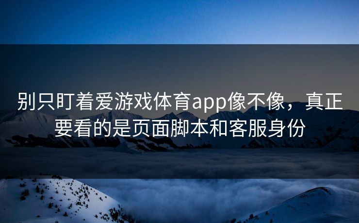别只盯着爱游戏体育app像不像，真正要看的是页面脚本和客服身份