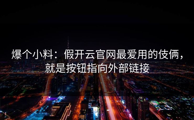 爆个小料：假开云官网最爱用的伎俩，就是按钮指向外部链接
