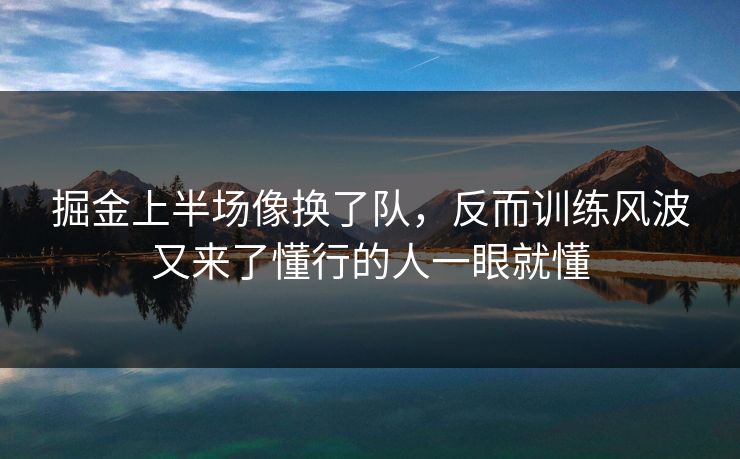 掘金上半场像换了队，反而训练风波又来了懂行的人一眼就懂
