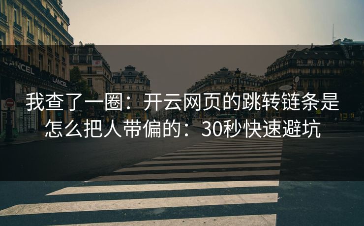 我查了一圈：开云网页的跳转链条是怎么把人带偏的：30秒快速避坑