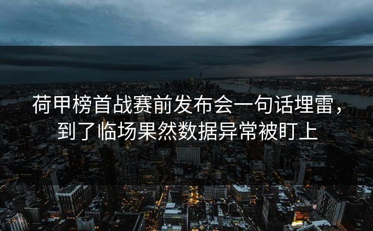 荷甲榜首战赛前发布会一句话埋雷，到了临场果然数据异常被盯上