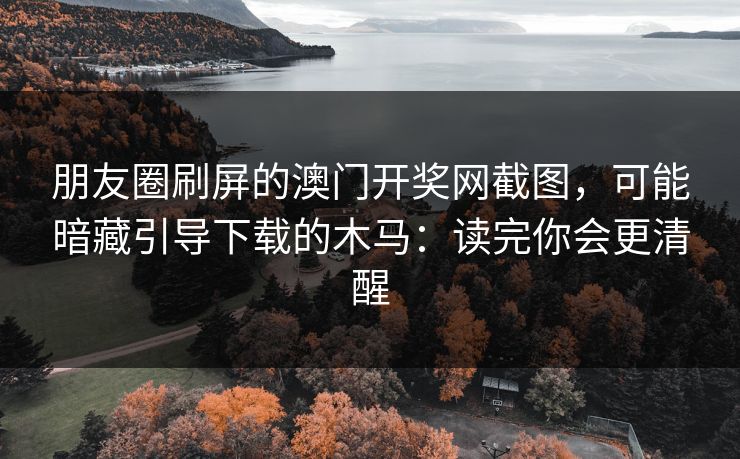朋友圈刷屏的澳门开奖网截图，可能暗藏引导下载的木马：读完你会更清醒