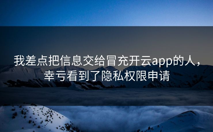 我差点把信息交给冒充开云app的人，幸亏看到了隐私权限申请