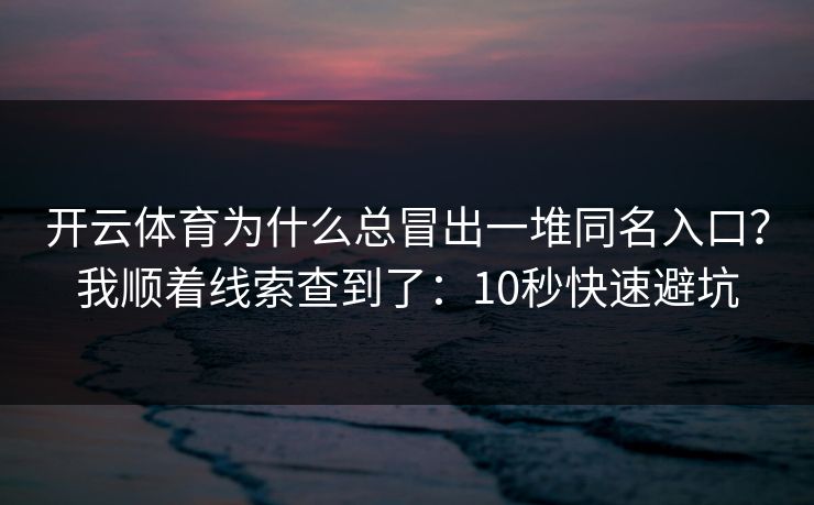 开云体育为什么总冒出一堆同名入口？我顺着线索查到了：10秒快速避坑
