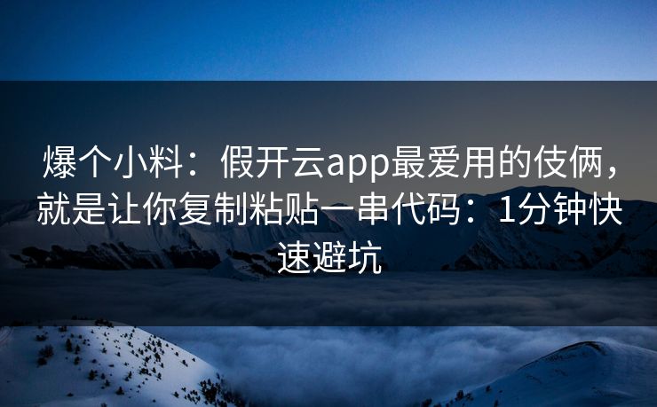 爆个小料：假开云app最爱用的伎俩，就是让你复制粘贴一串代码：1分钟快速避坑