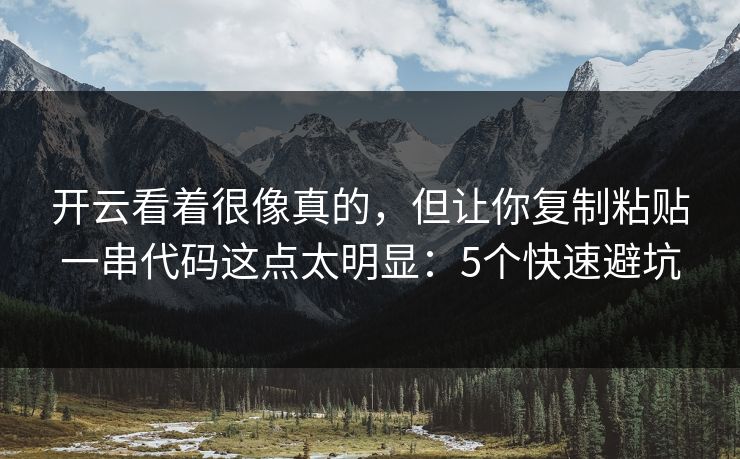 开云看着很像真的,但让你复制粘贴一串代码这点太明显:5个快速避坑 开云看着很像真的,但让你复制粘贴一串代码这点太明显:5个快速避坑