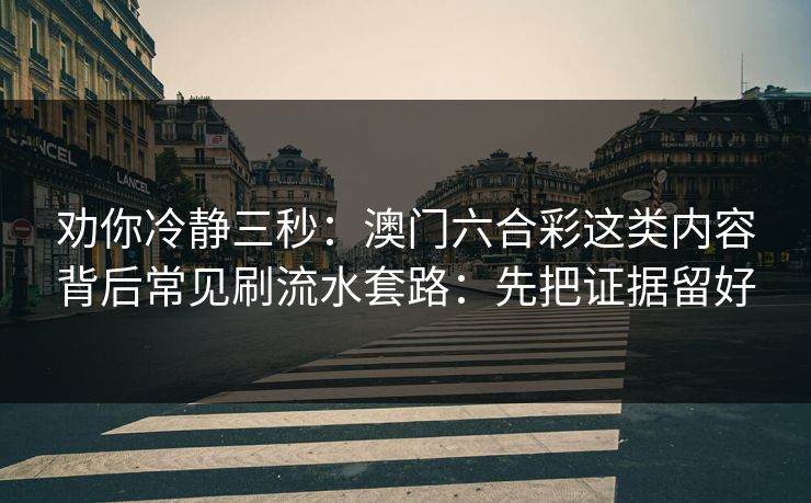 劝你冷静三秒:澳门六合彩这类内容背后常见刷流水套路:先把证据留好 劝你冷静三秒:澳门六合彩这类内容背后常见刷流水套路:先把证据留好