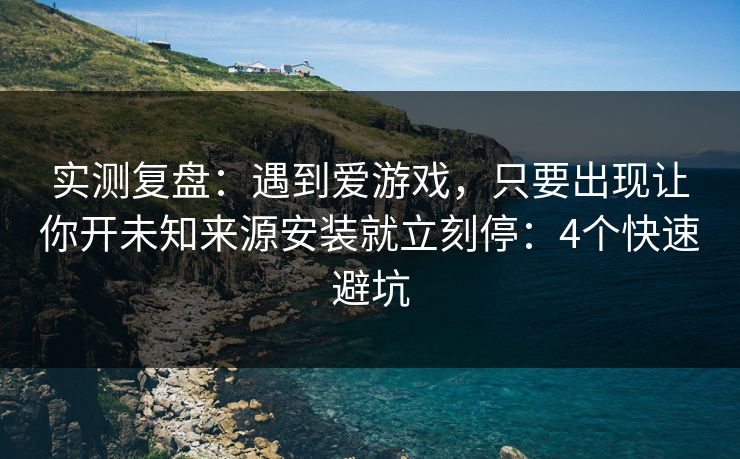 实测复盘:遇到爱游戏,只要出现让你开未知来源安装就立刻停:4个快速避坑 实测复盘:遇到爱游戏,只要出现让你开未知来源安装就立刻停:4个快速避坑